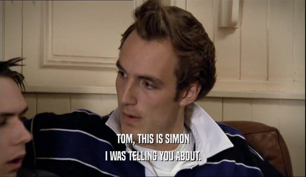 TOM, THIS IS SIMON
 I WAS TELLING YOU ABOUT.
 