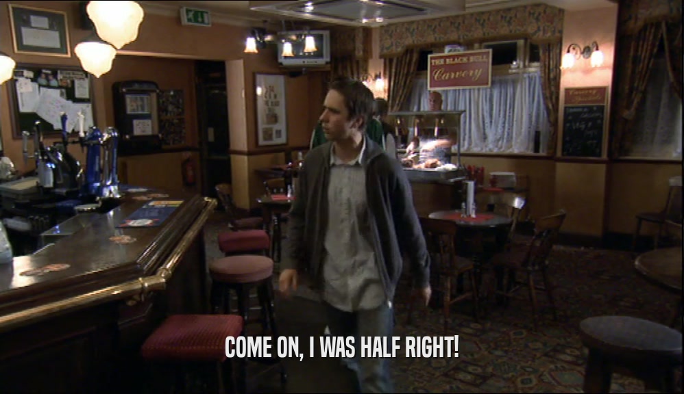 COME ON, I WAS HALF RIGHT!  