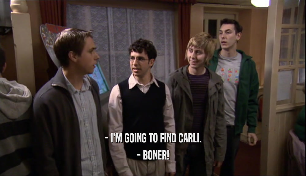 - I'M GOING TO FIND CARLI. - BONER! 