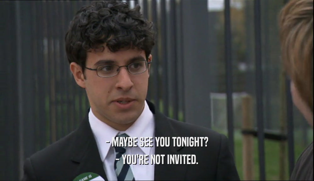 - MAYBE SEE YOU TONIGHT?
 - YOU'RE NOT INVITED.
 