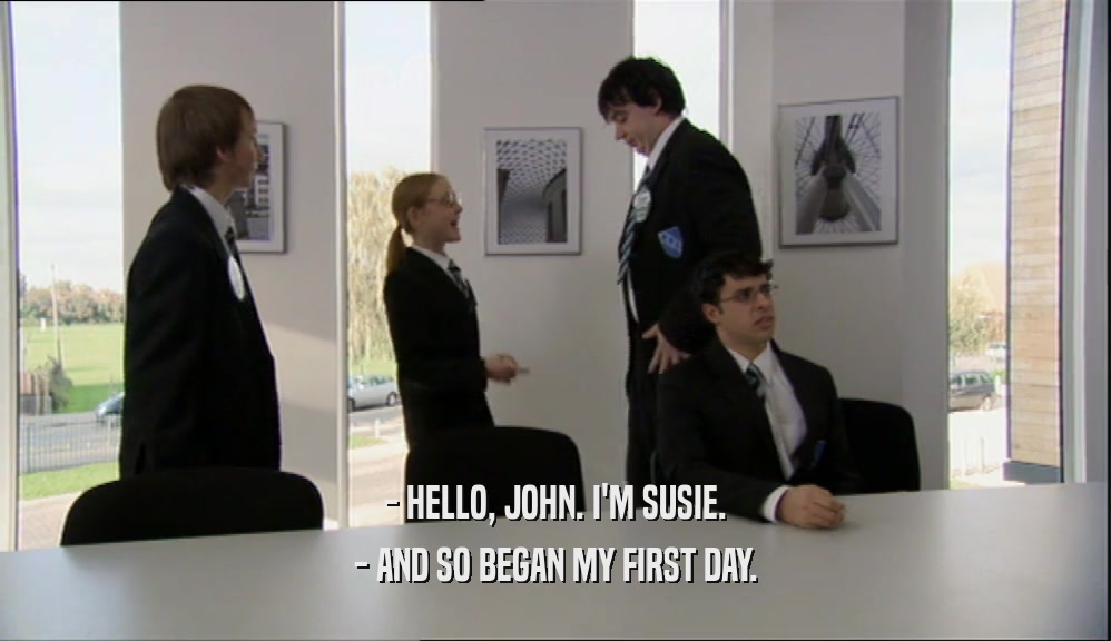 - HELLO, JOHN. I'M SUSIE.
 - AND SO BEGAN MY FIRST DAY.
 
