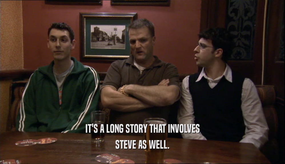 IT'S A LONG STORY THAT INVOLVES
 STEVE AS WELL.
 