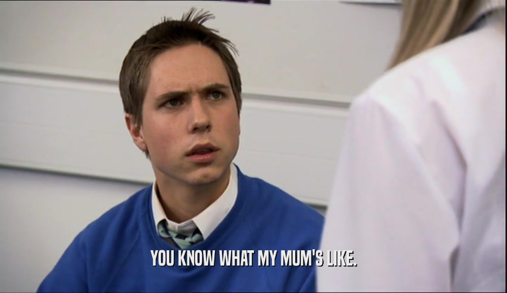 YOU KNOW WHAT MY MUM'S LIKE.  