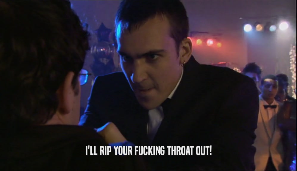 I'LL RIP YOUR FUCKING THROAT OUT!  
