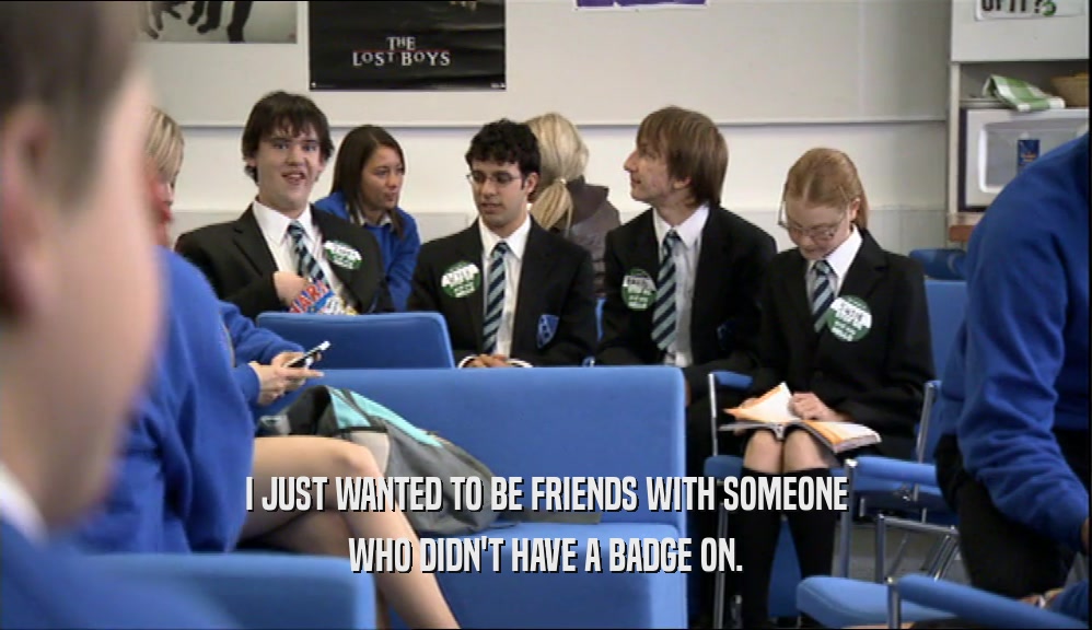 I JUST WANTED TO BE FRIENDS WITH SOMEONE WHO DIDN'T HAVE A BADGE ON. 