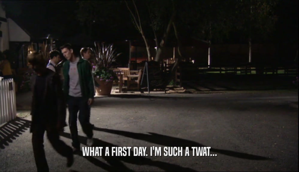 WHAT A FIRST DAY. I'M SUCH A TWAT...  