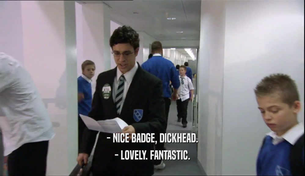 - NICE BADGE, DICKHEAD. - LOVELY. FANTASTIC. 