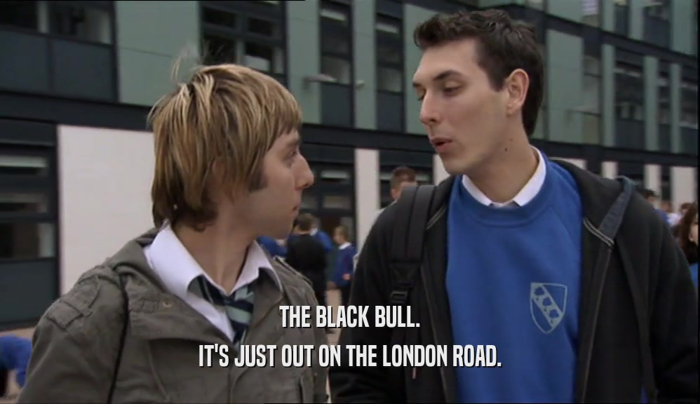 THE BLACK BULL. IT'S JUST OUT ON THE LONDON ROAD. 