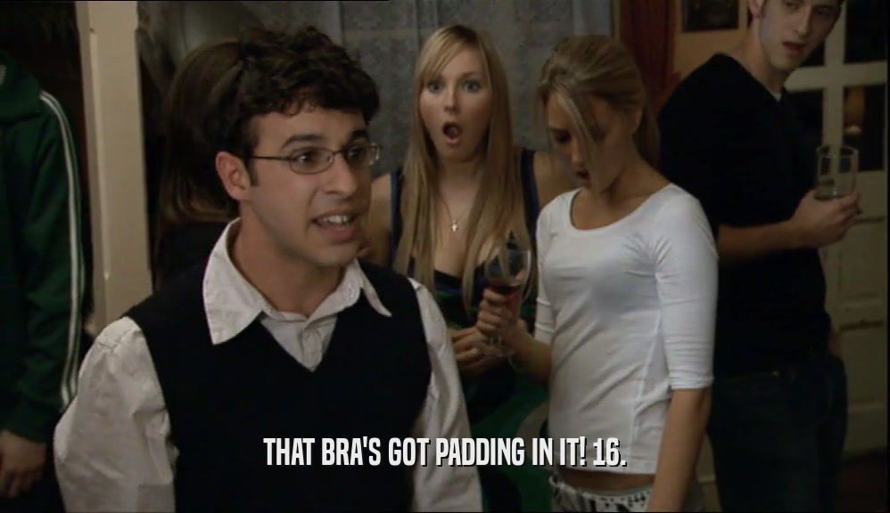 THAT BRA'S GOT PADDING IN IT! 16.  