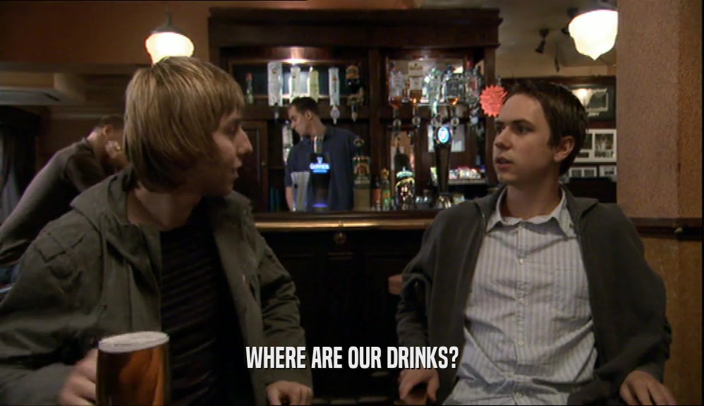 WHERE ARE OUR DRINKS?  