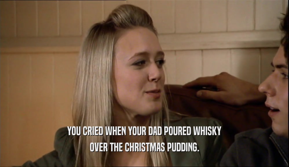 YOU CRIED WHEN YOUR DAD POURED WHISKY OVER THE CHRISTMAS PUDDING. 
