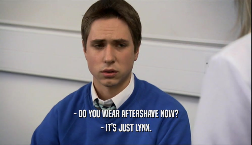 - DO YOU WEAR AFTERSHAVE NOW? - IT'S JUST LYNX. 