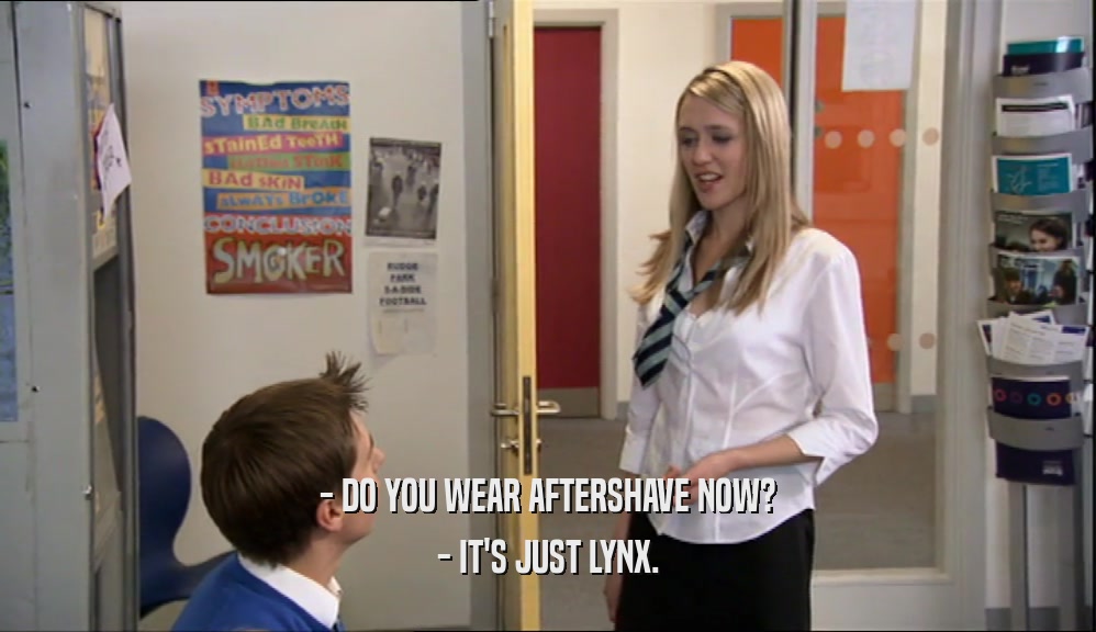 - DO YOU WEAR AFTERSHAVE NOW? - IT'S JUST LYNX. 
