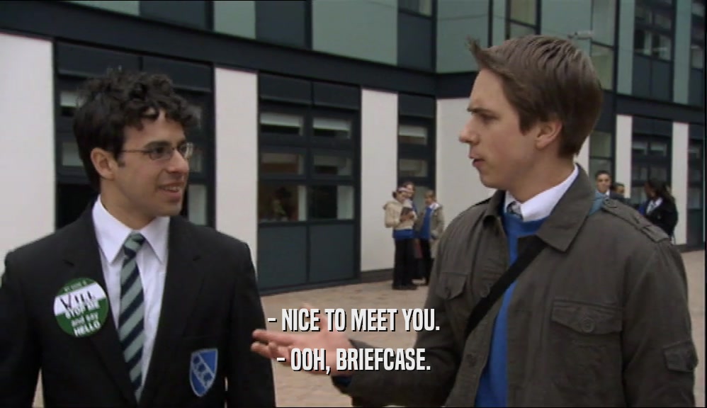 - NICE TO MEET YOU.
 - OOH, BRIEFCASE.
 