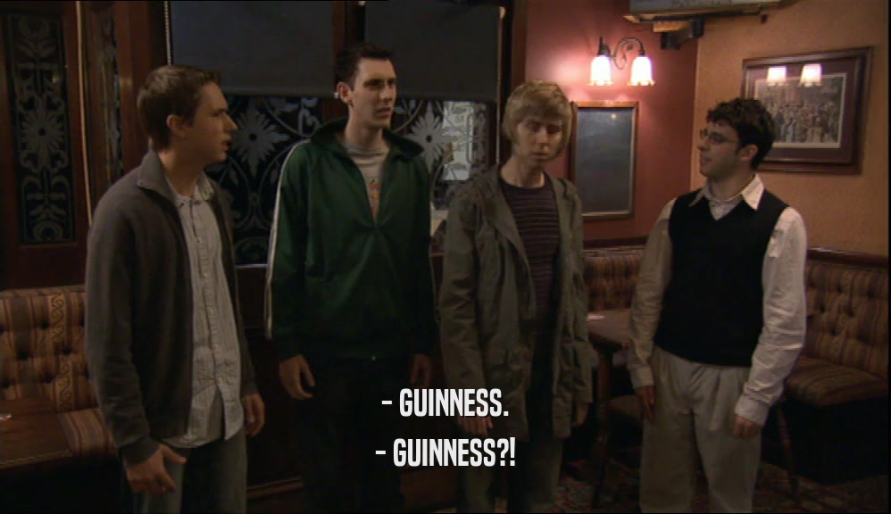 - GUINNESS. - GUINNESS?! 