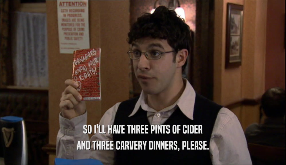 SO I'LL HAVE THREE PINTS OF CIDER AND THREE CARVERY DINNERS, PLEASE. 