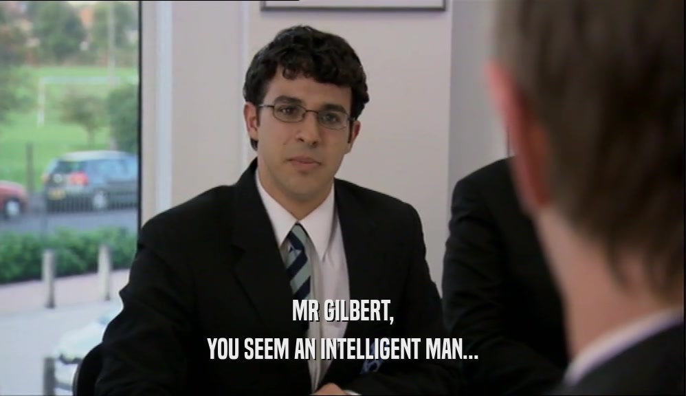 MR GILBERT,
 YOU SEEM AN INTELLIGENT MAN...
 