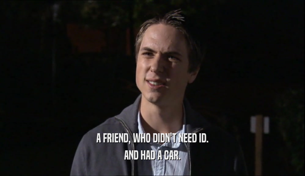 A FRIEND, WHO DIDN'T NEED ID. AND HAD A CAR. 
