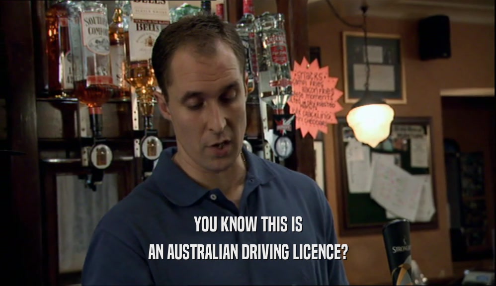 YOU KNOW THIS IS
 AN AUSTRALIAN DRIVING LICENCE?
 