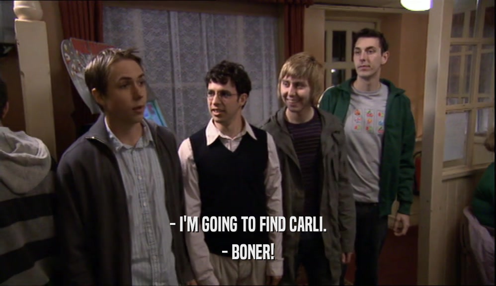 - I'M GOING TO FIND CARLI. - BONER! 
