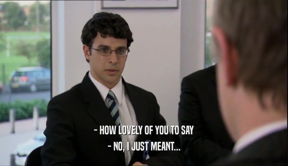 - HOW LOVELY OF YOU TO SAY - NO, I JUST MEANT... 
