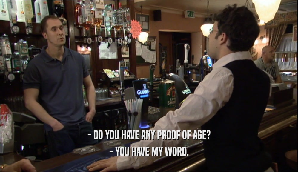 - DO YOU HAVE ANY PROOF OF AGE? - YOU HAVE MY WORD. 