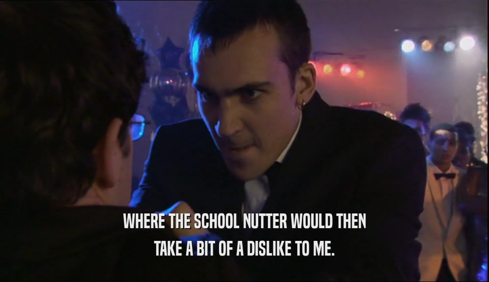 WHERE THE SCHOOL NUTTER WOULD THEN TAKE A BIT OF A DISLIKE TO ME. 