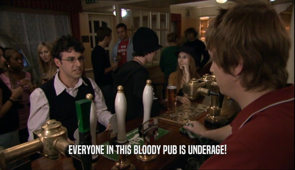EVERYONE IN THIS BLOODY PUB IS UNDERAGE!  