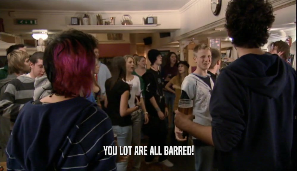 YOU LOT ARE ALL BARRED!  