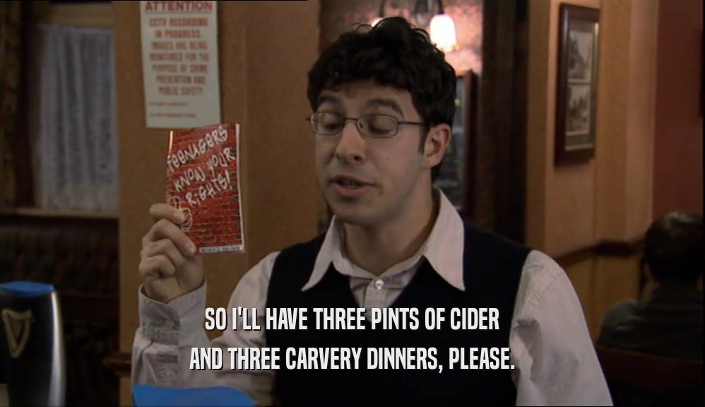 SO I'LL HAVE THREE PINTS OF CIDER AND THREE CARVERY DINNERS, PLEASE. 