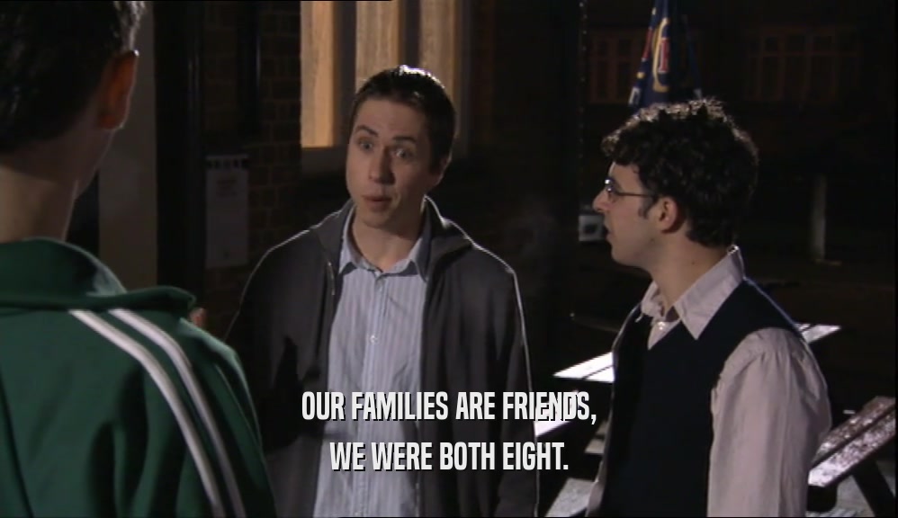 OUR FAMILIES ARE FRIENDS, WE WERE BOTH EIGHT. 