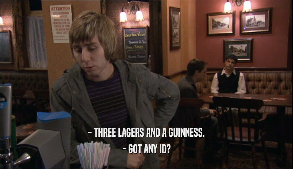 - THREE LAGERS AND A GUINNESS. - GOT ANY ID? 