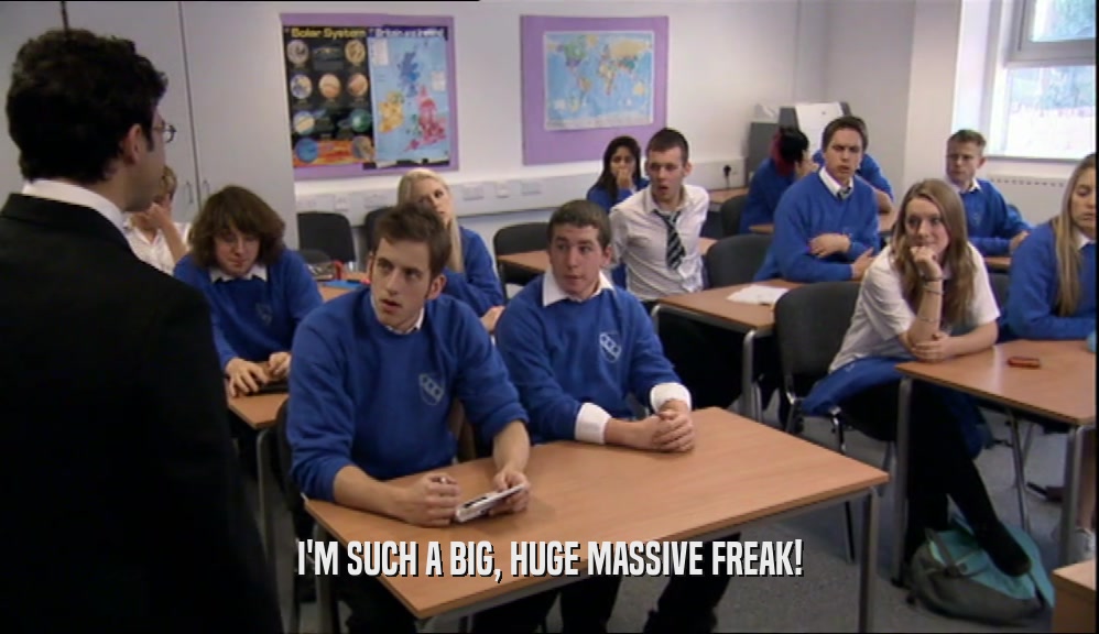 I'M SUCH A BIG, HUGE MASSIVE FREAK!  