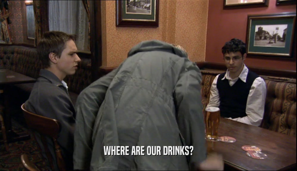 WHERE ARE OUR DRINKS?  