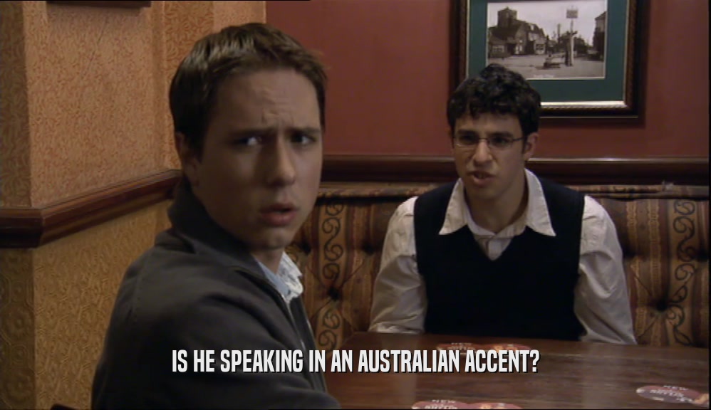 IS HE SPEAKING IN AN AUSTRALIAN ACCENT?
  