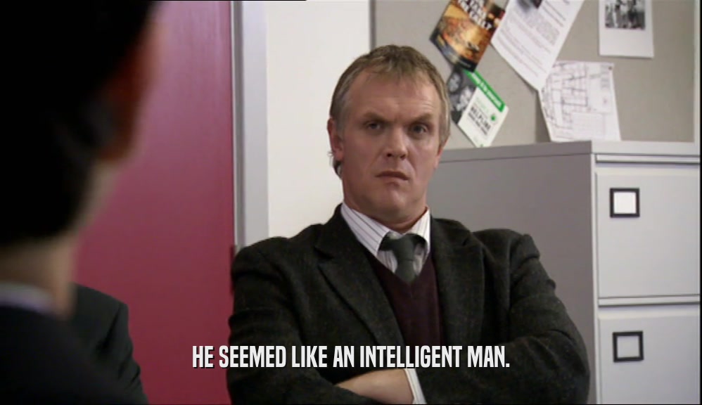 HE SEEMED LIKE AN INTELLIGENT MAN.  