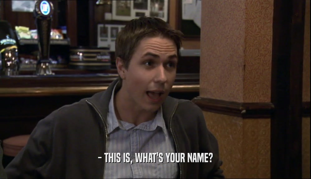 - THIS IS, WHAT'S YOUR NAME?
  