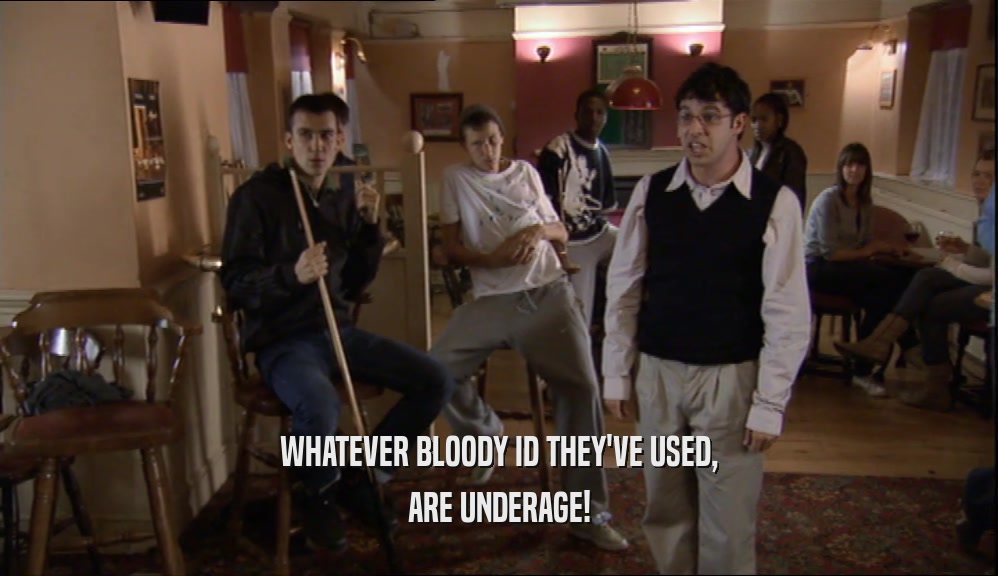 WHATEVER BLOODY ID THEY'VE USED, ARE UNDERAGE! 