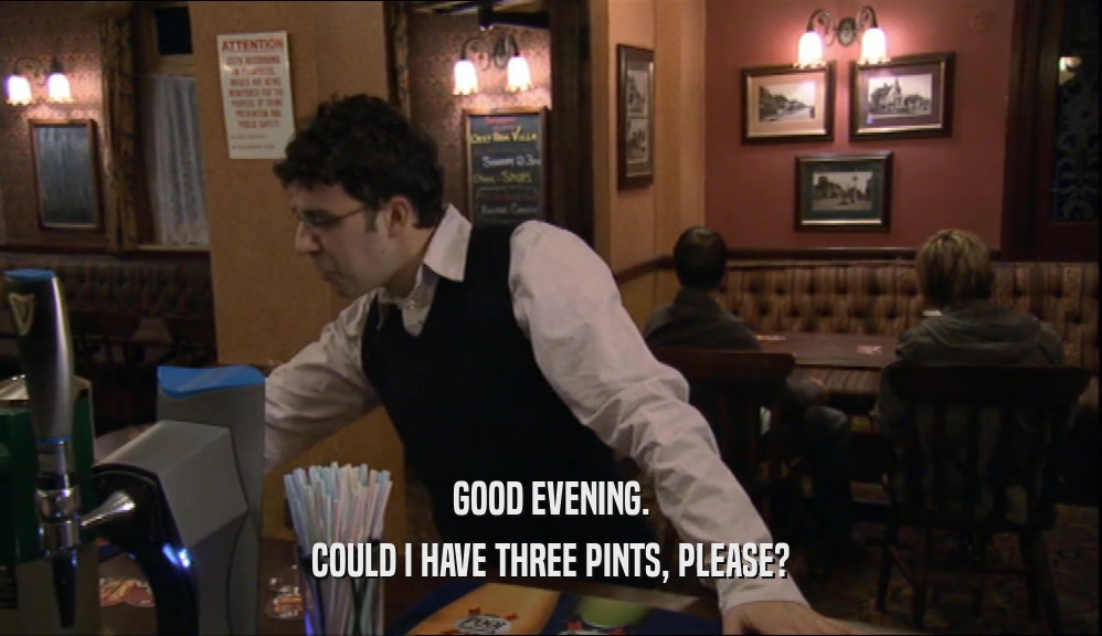 GOOD EVENING. COULD I HAVE THREE PINTS, PLEASE? 