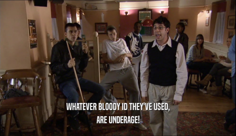 WHATEVER BLOODY ID THEY'VE USED, ARE UNDERAGE! 