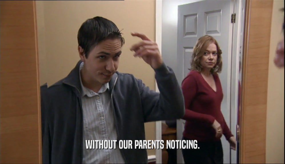 WITHOUT OUR PARENTS NOTICING.  