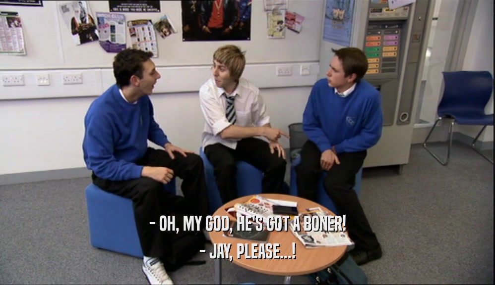 - OH, MY GOD, HE'S GOT A BONER! - JAY, PLEASE...! 