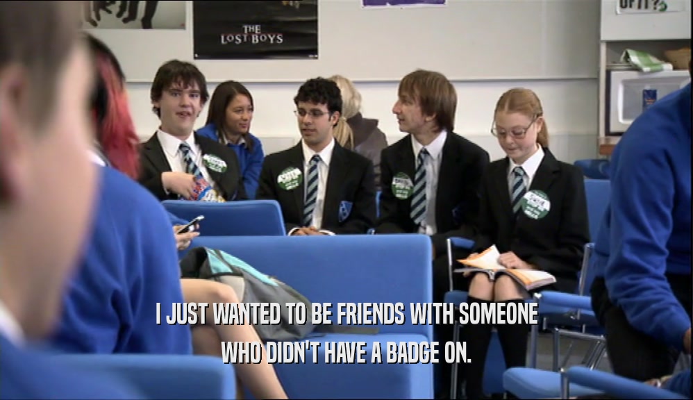I JUST WANTED TO BE FRIENDS WITH SOMEONE WHO DIDN'T HAVE A BADGE ON. 
