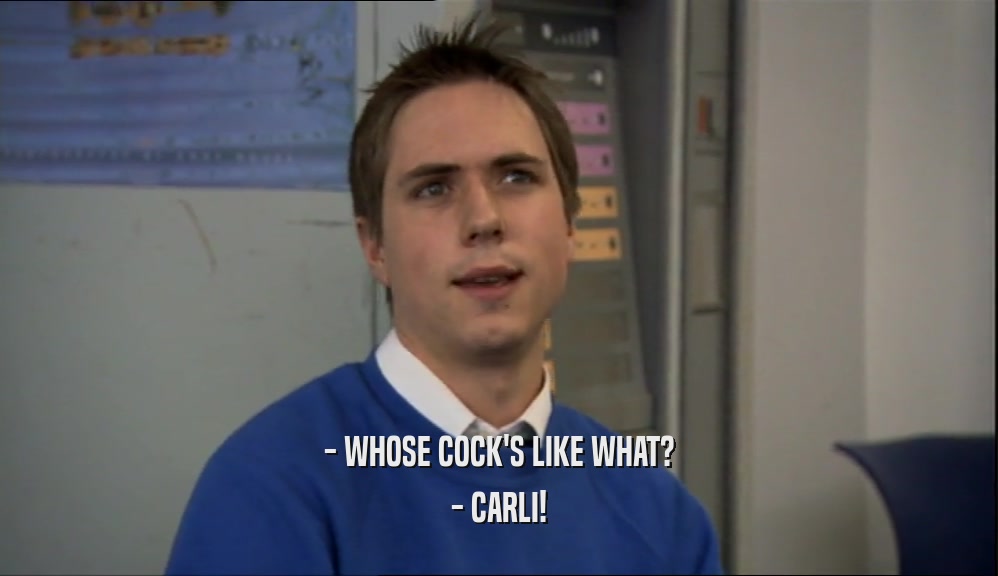 - WHOSE COCK'S LIKE WHAT?
 - CARLI!
 