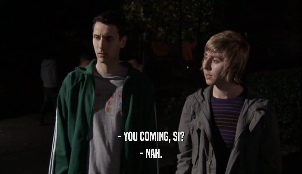 - YOU COMING, SI? - NAH. 