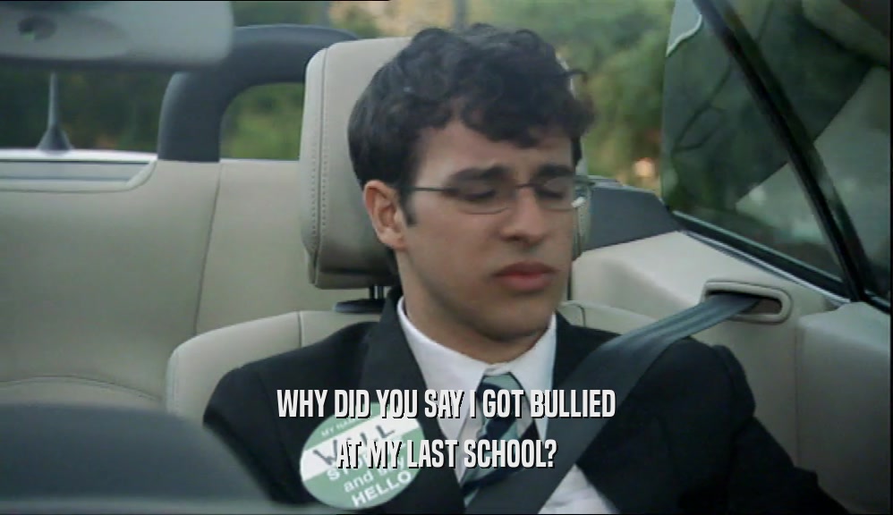 WHY DID YOU SAY I GOT BULLIED AT MY LAST SCHOOL? 