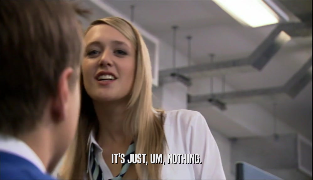 IT'S JUST, UM, NOTHING.  