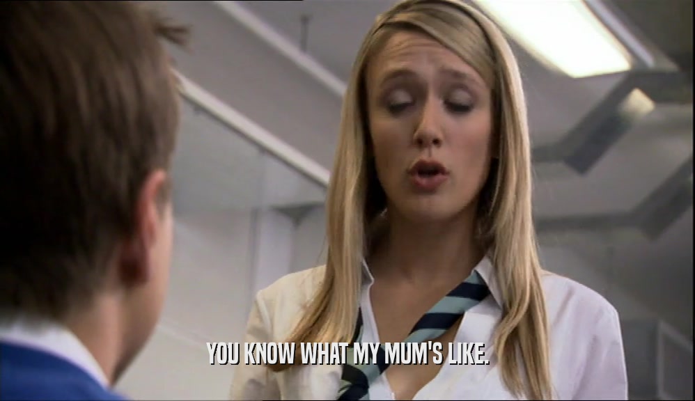 YOU KNOW WHAT MY MUM'S LIKE.  