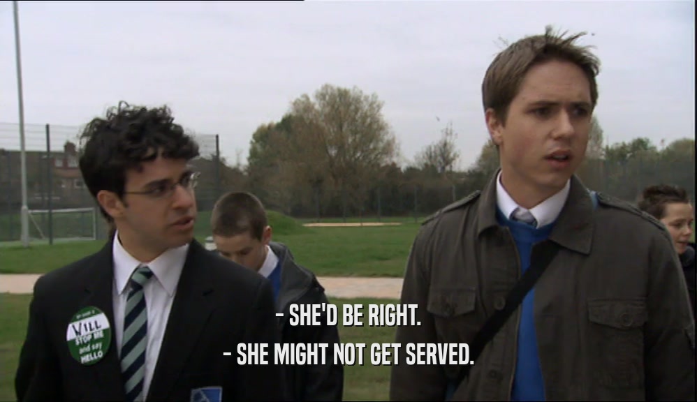 - SHE'D BE RIGHT. - SHE MIGHT NOT GET SERVED. 