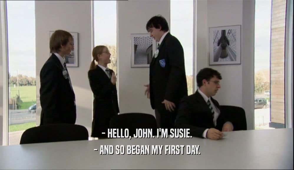 - HELLO, JOHN. I'M SUSIE. - AND SO BEGAN MY FIRST DAY. 